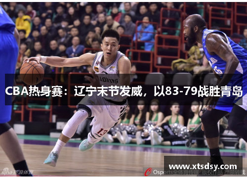 CBA热身赛：辽宁末节发威，以83-79战胜青岛